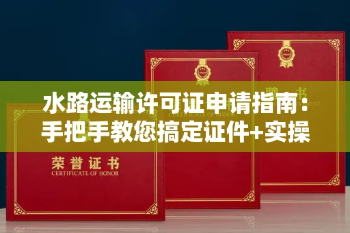 全国水路运输许可证申请指南：手把手教您搞定证件+实操避坑宝典