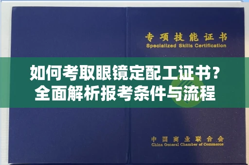 全国如何考取眼镜定配工证书？全面解析报考条件与流程