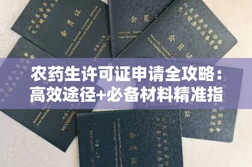 全国农药生许可证申请全攻略：高效途径+必备材料精准指南