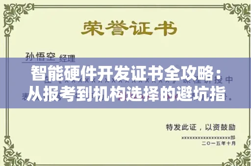 全国智能硬件开发证书全攻略：从报考到机构选择的避坑指南