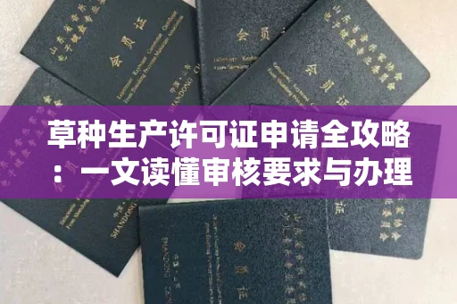 全国草种生产许可证申请全攻略：一文读懂审核要求与办理流程