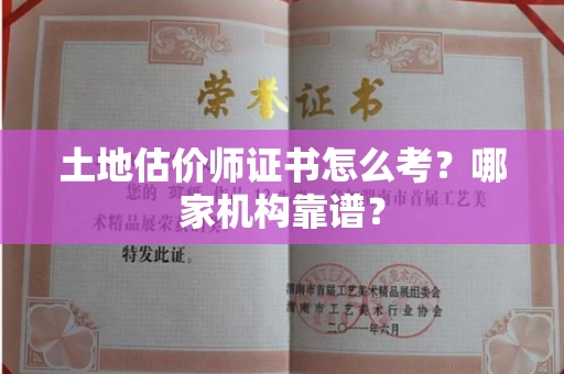 全国土地估价师证书怎么考？哪家机构靠谱？
