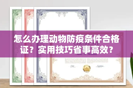 全国怎么办理动物防疫条件合格证？实用技巧省事高效？