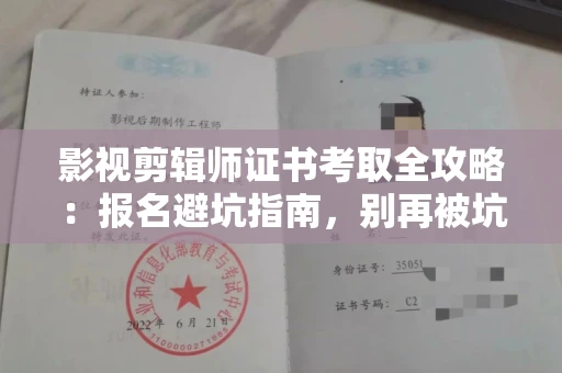 全国影视剪辑师证书考取全攻略：报名避坑指南，别再被坑了！