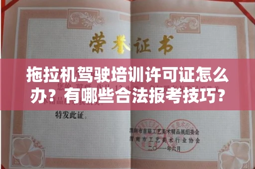 全国拖拉机驾驶培训许可证怎么办？有哪些合法报考技巧？