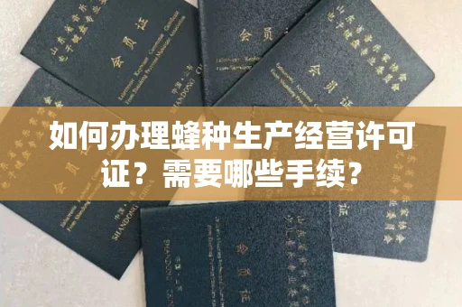 全国如何办理蜂种生产经营许可证？需要哪些手续？