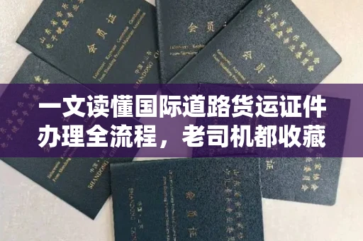 全国一文读懂国际道路货运证件办理全流程，老司机都收藏了！