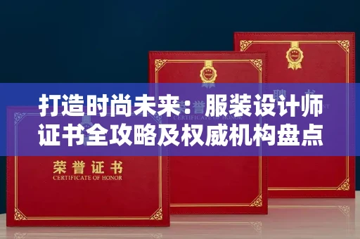 全国打造时尚未来：服装设计师证书全攻略及权威机构盘点