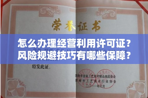 全国怎么办理经营利用许可证？风险规避技巧有哪些保障？