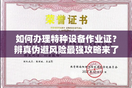 全国如何办理特种设备作业证？辨真伪避风险最强攻略来了！