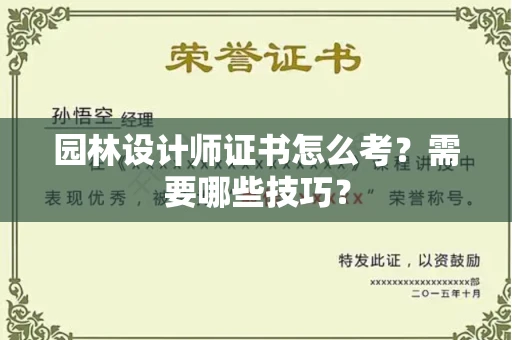 全国园林设计师证书怎么考？需要哪些技巧？