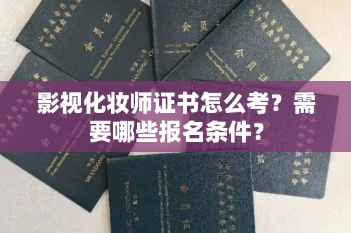 全国影视化妆师证书怎么考？需要哪些报名条件？