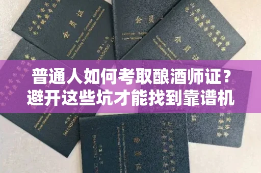 全国普通人如何考取酿酒师证？避开这些坑才能找到靠谱机构