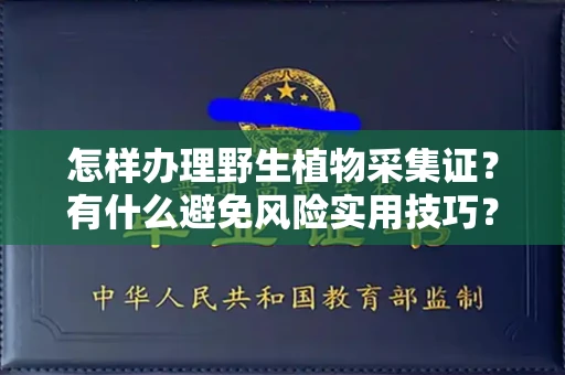 全国怎样办理野生植物采集证？有什么避免风险实用技巧？