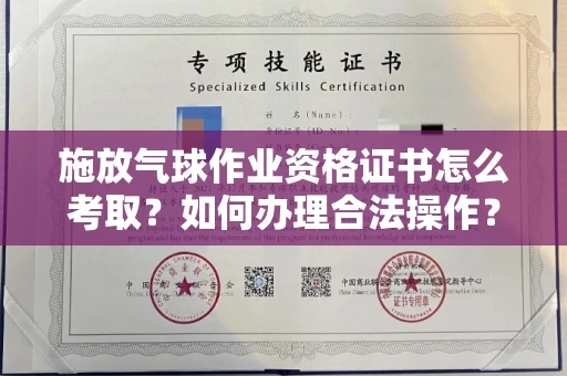 全国施放气球作业资格证书怎么考取？如何办理合法操作？
