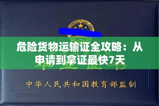 全国危险货物运输证全攻略：从申请到拿证最快7天