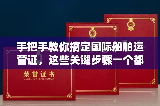 全国手把手教你搞定国际船舶运营证，这些关键步骤一个都不能少
