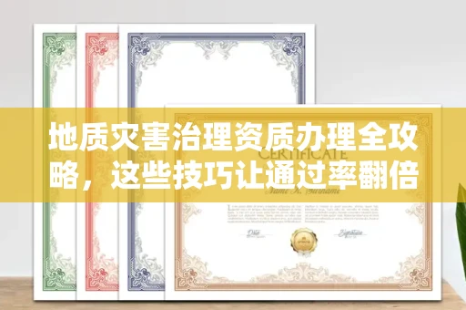 全国地质灾害治理资质办理全攻略，这些技巧让通过率翻倍