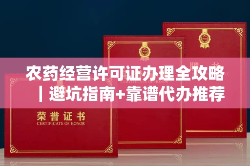 全国农药经营许可证办理全攻略｜避坑指南+靠谱代办推荐