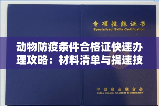 全国动物防疫条件合格证快速办理攻略：材料清单与提速技巧