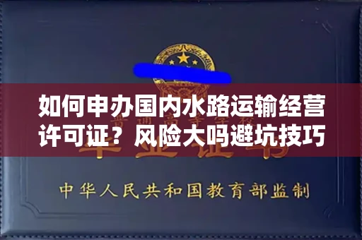 全国如何申办国内水路运输经营许可证？风险大吗避坑技巧？