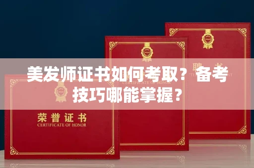 全国美发师证书如何考取？备考技巧哪能掌握？