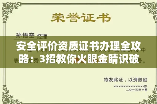 全国安全评价资质证书办理全攻略：3招教你火眼金睛识破黑中介陷阱