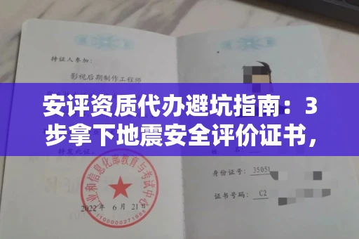 全国安评资质代办避坑指南：3步拿下地震安全评价证书，这几家机构真不玩套路！