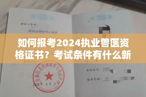 全国如何报考2024执业兽医资格证书？考试条件有什么新规定？