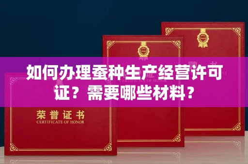 全国如何办理蚕种生产经营许可证？需要哪些材料？