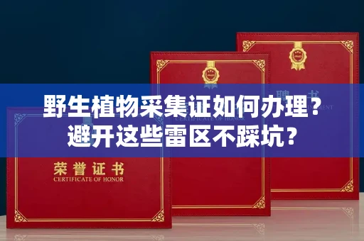 全国野生植物采集证如何办理？避开这些雷区不踩坑？