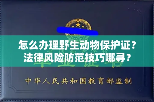 全国怎么办理野生动物保护证？法律风险防范技巧哪寻？