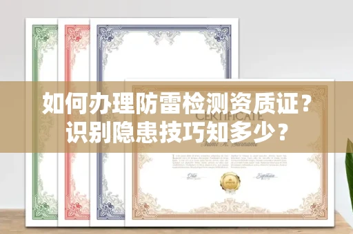 全国如何办理防雷检测资质证？识别隐患技巧知多少？