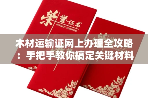 全国木材运输证网上办理全攻略：手把手教你搞定关键材料