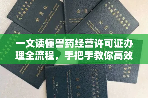 全国一文读懂兽药经营许可证办理全流程，手把手教你高效通过审批