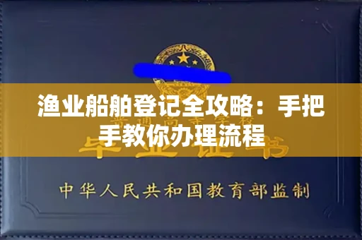 全国渔业船舶登记全攻略：手把手教你办理流程