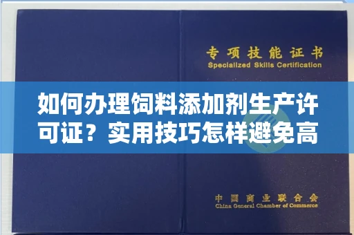 全国如何办理饲料添加剂生产许可证？实用技巧怎样避免高额罚款？