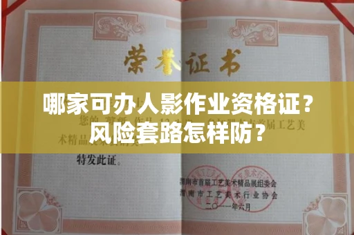 全国哪家可办人影作业资格证？风险套路怎样防？