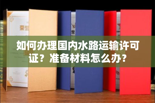 全国如何办理国内水路运输许可证？准备材料怎么办？