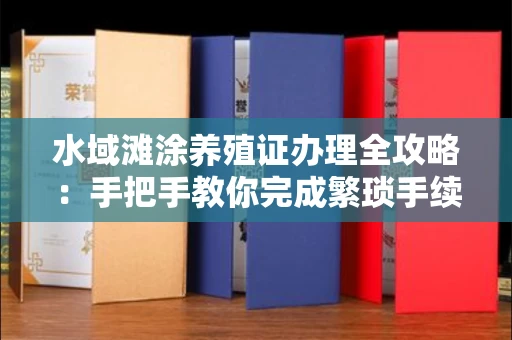 全国水域滩涂养殖证办理全攻略：手把手教你完成繁琐手续