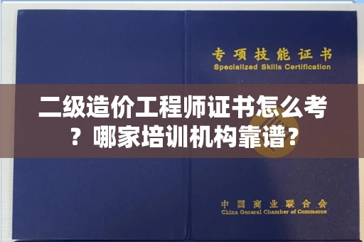 全国二级造价工程师证书怎么考？哪家培训机构靠谱？