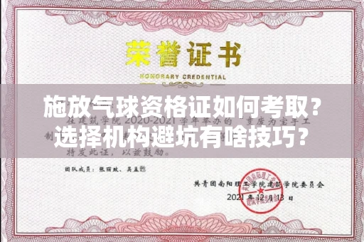 全国施放气球资格证如何考取？选择机构避坑有啥技巧？