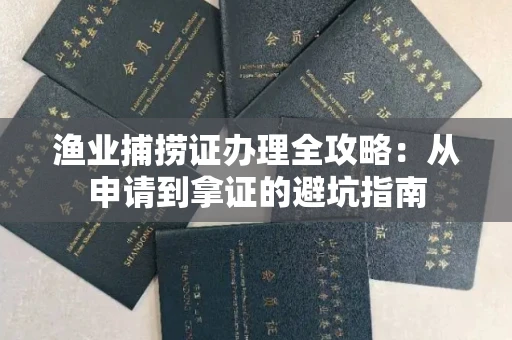 全国渔业捕捞证办理全攻略：从申请到拿证的避坑指南