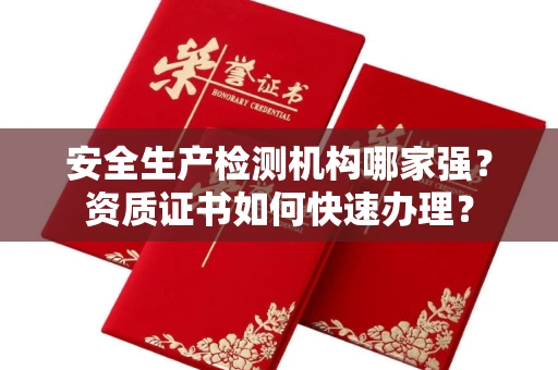 全国安全生产检测机构哪家强？资质证书如何快速办理？