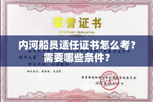 全国内河船员适任证书怎么考？需要哪些条件？