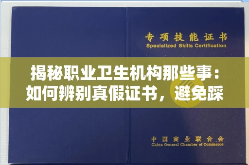 全国揭秘职业卫生机构那些事：如何辨别真假证书，避免踩坑