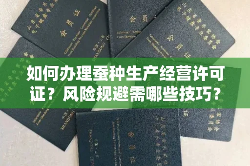 全国如何办理蚕种生产经营许可证？风险规避需哪些技巧？