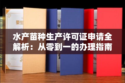 全国水产苗种生产许可证申请全解析：从零到一的办理指南