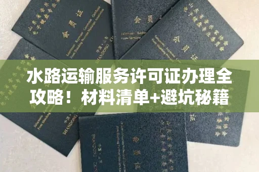全国水路运输服务许可证办理全攻略！材料清单+避坑秘籍一次看透