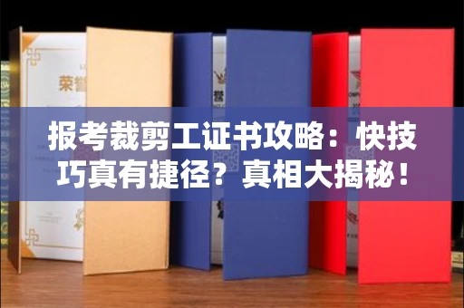 全国报考裁剪工证书攻略：快技巧真有捷径？真相大揭秘！